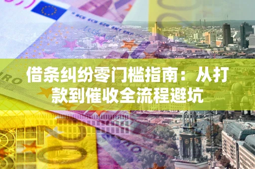 济南借条纠纷零门槛指南：从打款到催收全流程避坑