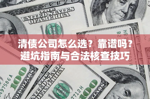 济南清债公司怎么选？靠谱吗？避坑指南与合法核查技巧