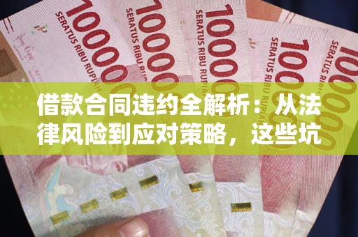 济南借款合同违约全解析：从法律风险到应对策略，这些坑别再踩！