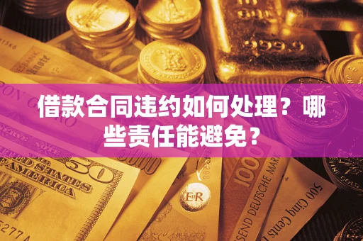 济南借款合同违约如何处理？哪些责任能避免？