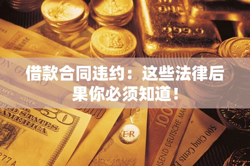 济南借款合同违约：这些法律后果你必须知道！