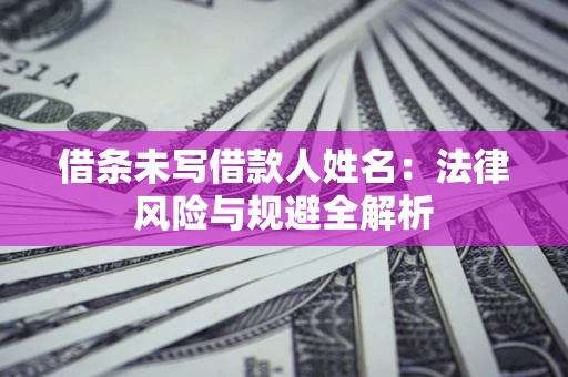 济南借条未写借款人姓名：法律风险与规避全解析