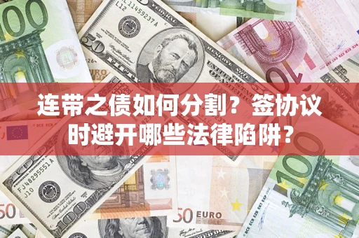 济南连带之债如何分割？签协议时避开哪些法律陷阱？