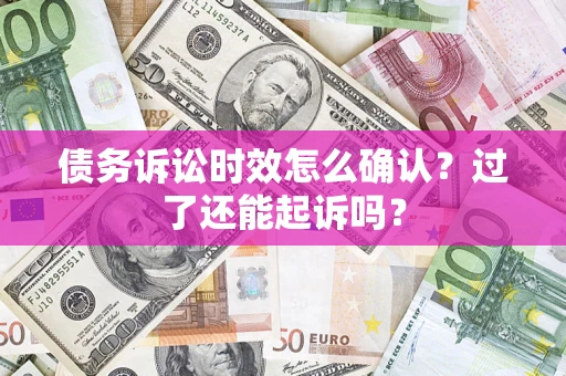 济南债务诉讼时效怎么确认？过了还能起诉吗？