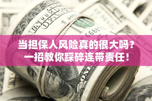 济南当担保人风险真的很大吗？一招教你踩碎连带责任！