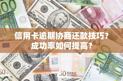 济南信用卡逾期协商还款技巧？成功率如何提高？
