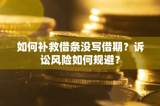 济南如何补救借条没写借期？诉讼风险如何规避？