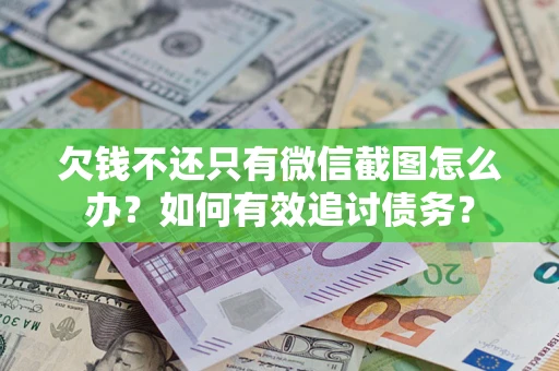 济南欠钱不还只有微信截图怎么办？如何有效追讨债务？