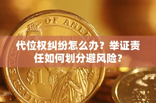 济南代位权纠纷怎么办？举证责任如何划分避风险？