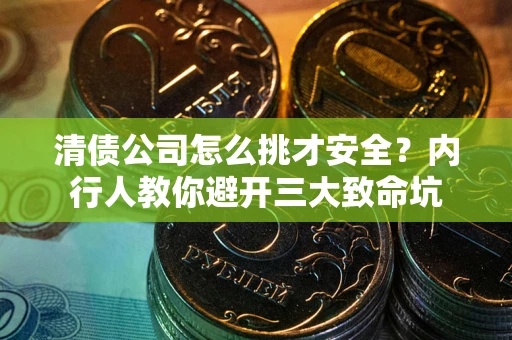 济南清债公司怎么挑才安全？内行人教你避开三大致命坑