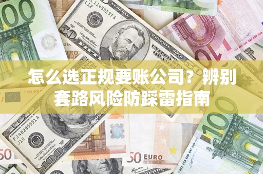 济南怎么选正规要账公司？辨别套路风险防踩雷指南