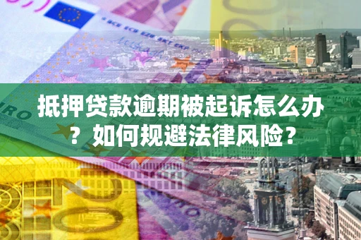 济南抵押贷款逾期被起诉怎么办？如何规避法律风险？