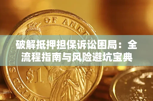 济南破解抵押担保诉讼困局:全流程指南与风险避坑宝典 济南破解抵押担保诉讼困局:全流程指南与风险避坑宝典