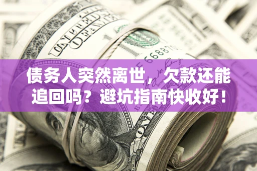 济南债务人突然离世，欠款还能追回吗？避坑指南快收好！