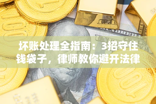济南坏账处理全指南：3招守住钱袋子，律师教你避开法律雷区