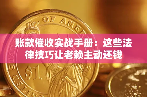 济南账款催收实战手册：这些法律技巧让老赖主动还钱
