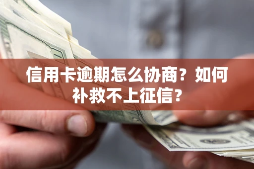 济南信用卡逾期怎么协商？如何补救不上征信？