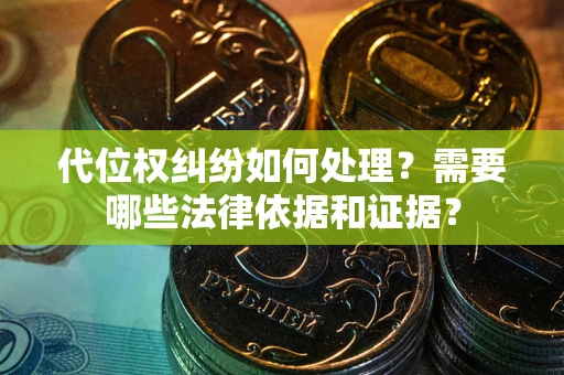 济南代位权纠纷如何处理？需要哪些法律依据和证据？