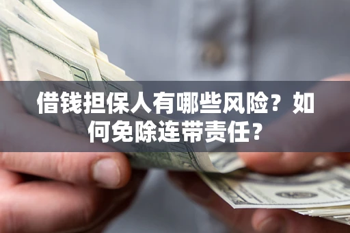 济南借钱担保人有哪些风险？如何免除连带责任？