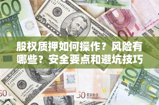 济南股权质押如何操作？风险有哪些？安全要点和避坑技巧？