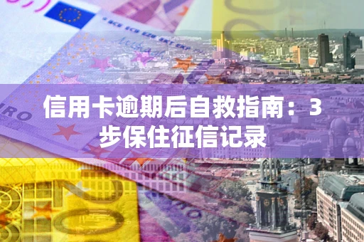 济南信用卡逾期后自救指南：3步保住征信记录