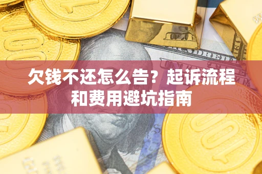 济南欠钱不还怎么告?起诉流程和费用避坑指南 济南欠钱不还怎么告?起诉流程和费用避坑指南