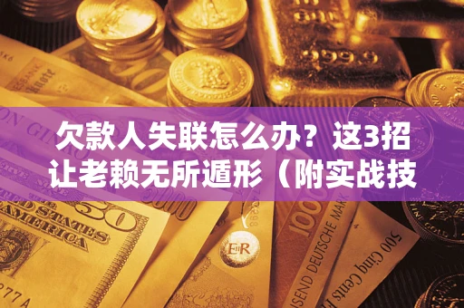 济南欠款人失联怎么办？这3招让老赖无所遁形（附实战技巧）