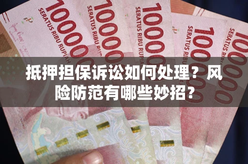 济南抵押担保诉讼如何处理？风险防范有哪些妙招？