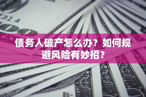 济南债务人破产怎么办？如何规避风险有妙招？
