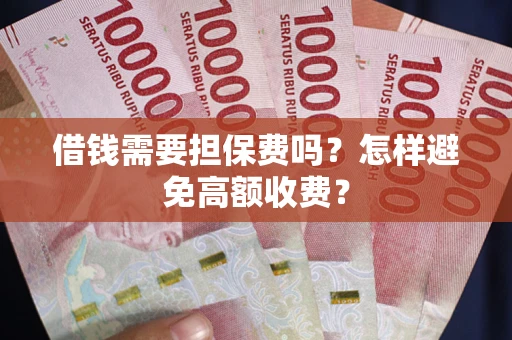 济南借钱需要担保费吗？怎样避免高额收费？