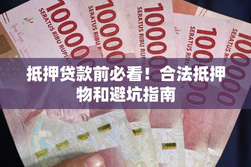 济南抵押贷款前必看！合法抵押物和避坑指南