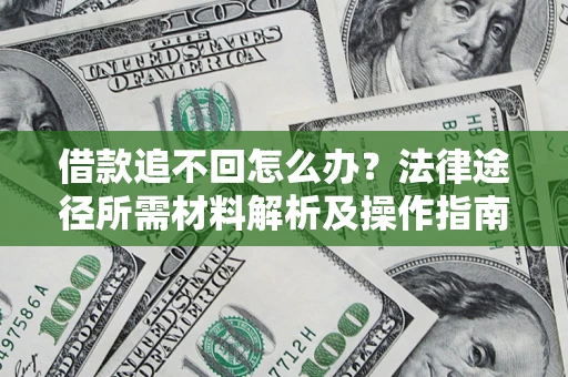 济南借款追不回怎么办?法律途径所需材料解析及操作指南 济南借款追不回怎么办?法律途径所需材料解析及操作指南