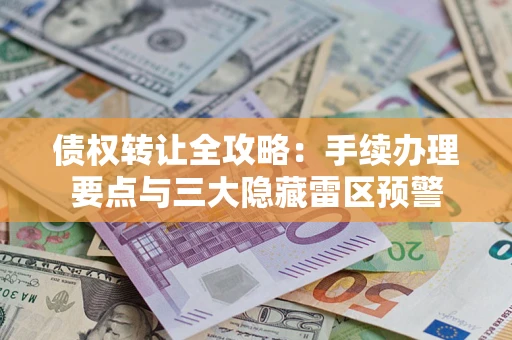 济南债权转让全攻略：手续办理要点与三大隐藏雷区预警