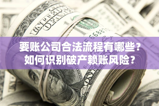 济南要账公司合法流程有哪些？如何识别破产赖账风险？