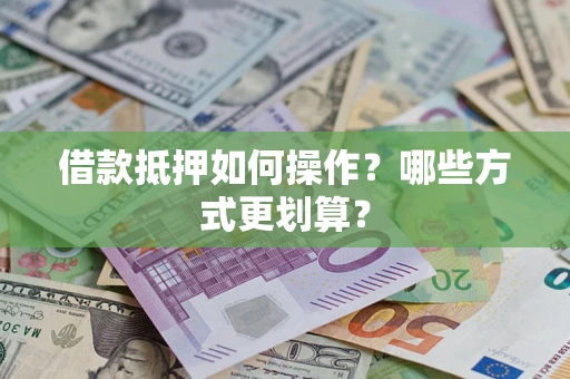 济南借款抵押如何操作？哪些方式更划算？