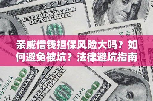 济南亲戚借钱担保风险大吗？如何避免被坑？法律避坑指南