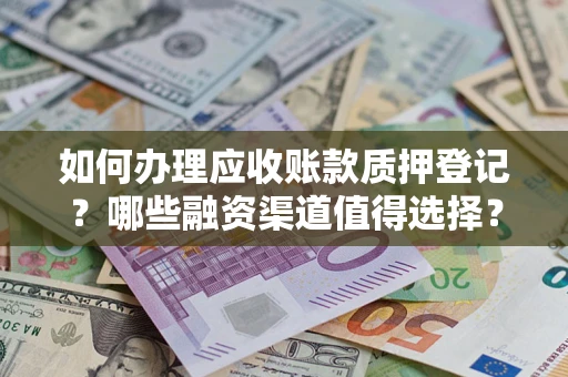 济南如何办理应收账款质押登记？哪些融资渠道值得选择？