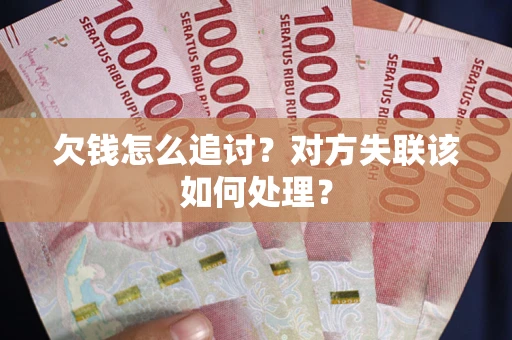 济南欠钱怎么追讨？对方失联该如何处理？