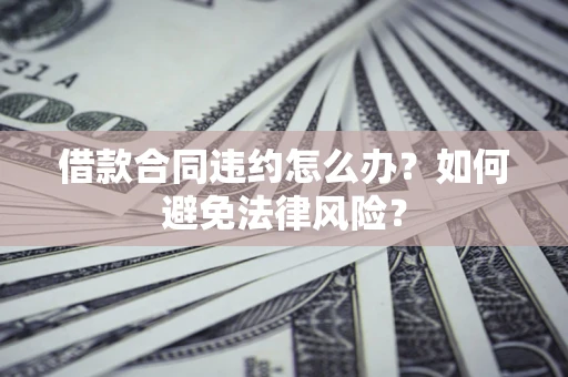 济南借款合同违约怎么办？如何避免法律风险？