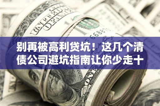 济南别再被高利贷坑！这几个清债公司避坑指南让你少走十年弯路
