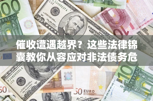 济南催收遭遇越界？这些法律锦囊教你从容应对非法债务危机
