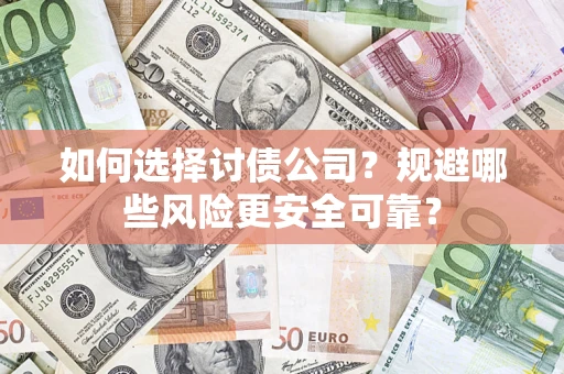 济南如何选择讨债公司？规避哪些风险更安全可靠？