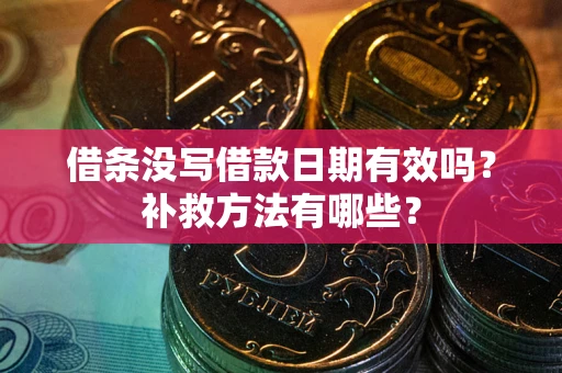 济南借条没写借款日期有效吗?补救方法有哪些? 济南借条没写借款日期有效吗?补救方法有哪些?