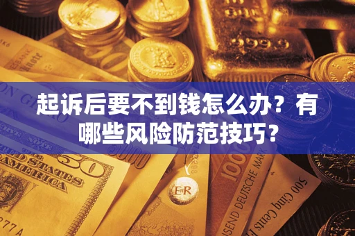 济南起诉后要不到钱怎么办?有哪些风险防范技巧? 济南起诉后要不到钱怎么办?有哪些风险防范技巧?