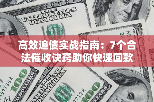 济南高效追债实战指南：7个合法催收诀窍助你快速回款