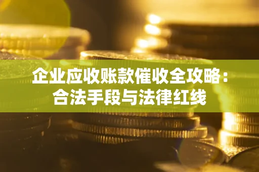 济南企业应收账款催收全攻略：合法手段与法律红线