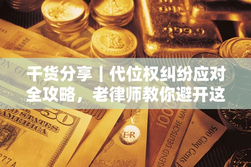 济南干货分享｜代位权纠纷应对全攻略，老律师教你避开这5大雷区