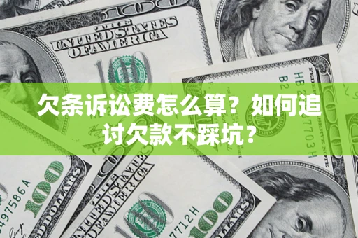 济南欠条诉讼费怎么算？如何追讨欠款不踩坑？