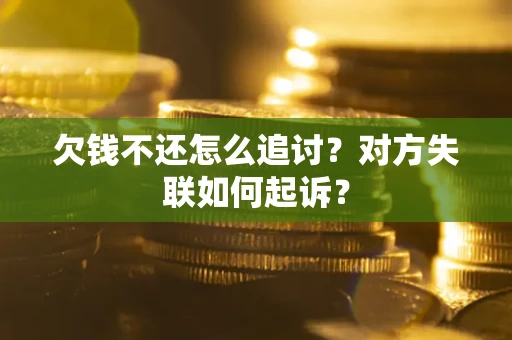 济南欠钱不还怎么追讨？对方失联如何起诉？