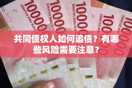 济南共同债权人如何追债？有哪些风险需要注意？